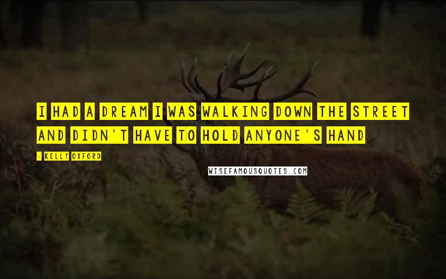 Kelly Oxford Quotes: I had a dream I was walking down the street and didn't have to hold anyone's hand