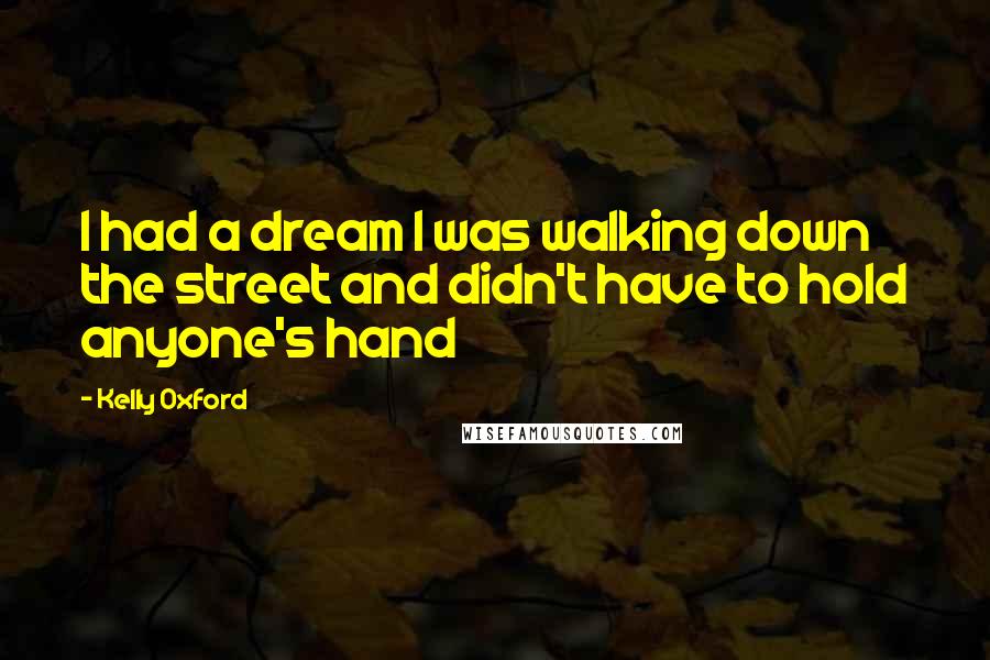 Kelly Oxford Quotes: I had a dream I was walking down the street and didn't have to hold anyone's hand