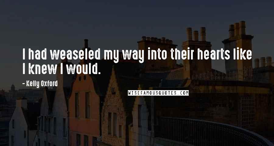 Kelly Oxford Quotes: I had weaseled my way into their hearts like I knew I would.