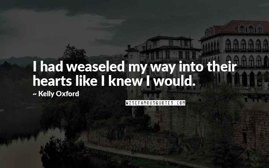 Kelly Oxford Quotes: I had weaseled my way into their hearts like I knew I would.