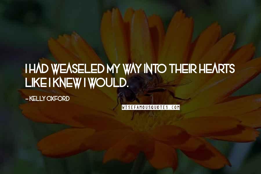 Kelly Oxford Quotes: I had weaseled my way into their hearts like I knew I would.