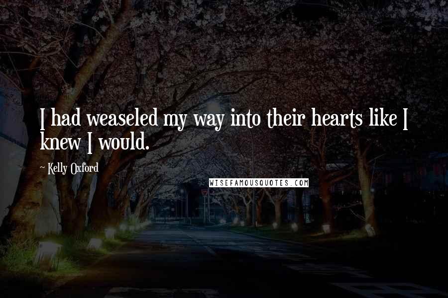 Kelly Oxford Quotes: I had weaseled my way into their hearts like I knew I would.