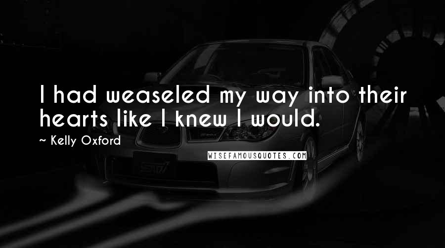 Kelly Oxford Quotes: I had weaseled my way into their hearts like I knew I would.