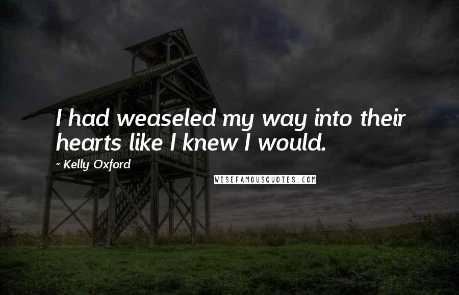 Kelly Oxford Quotes: I had weaseled my way into their hearts like I knew I would.