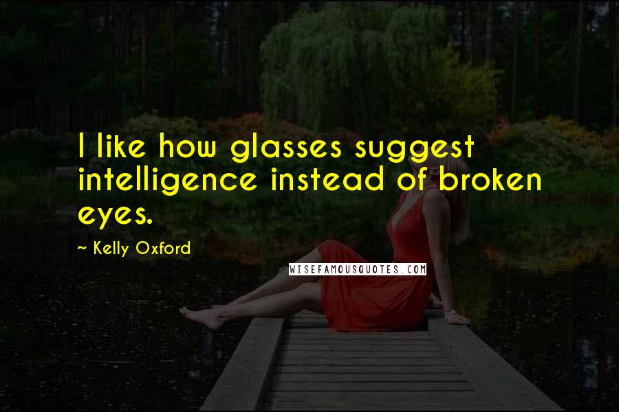 Kelly Oxford Quotes: I like how glasses suggest intelligence instead of broken eyes.