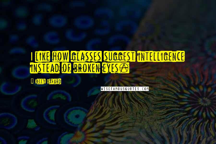 Kelly Oxford Quotes: I like how glasses suggest intelligence instead of broken eyes.