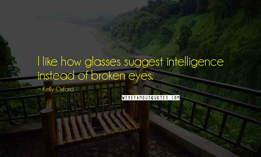 Kelly Oxford Quotes: I like how glasses suggest intelligence instead of broken eyes.