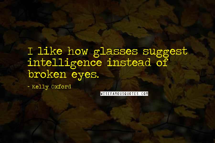 Kelly Oxford Quotes: I like how glasses suggest intelligence instead of broken eyes.