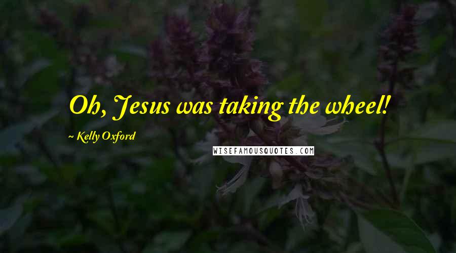 Kelly Oxford Quotes: Oh, Jesus was taking the wheel!