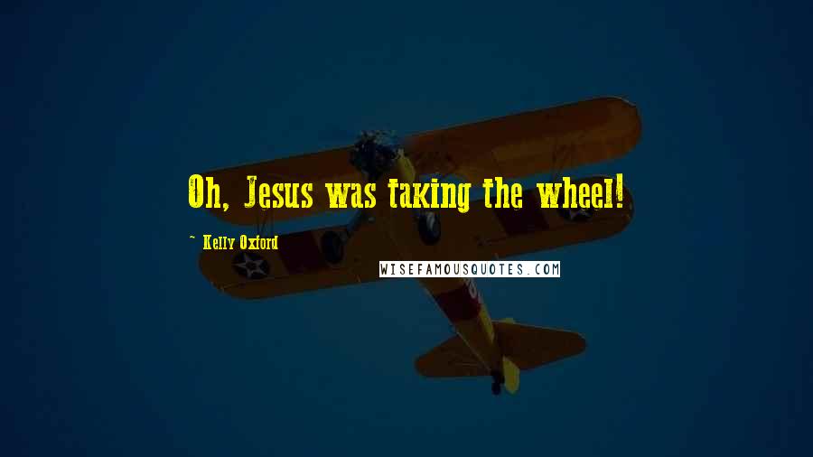 Kelly Oxford Quotes: Oh, Jesus was taking the wheel!