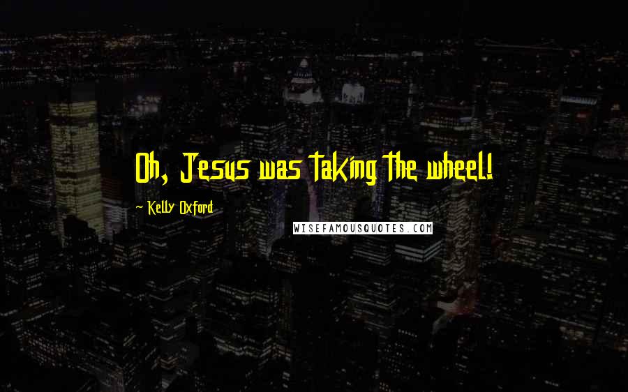 Kelly Oxford Quotes: Oh, Jesus was taking the wheel!