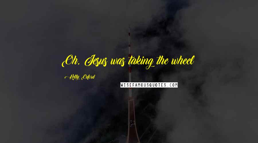 Kelly Oxford Quotes: Oh, Jesus was taking the wheel!