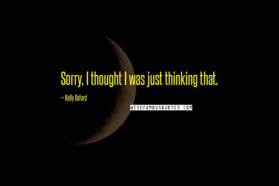 Kelly Oxford Quotes: Sorry, I thought I was just thinking that.