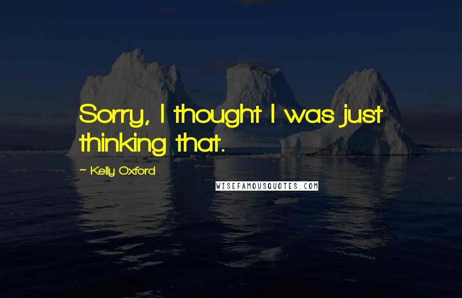 Kelly Oxford Quotes: Sorry, I thought I was just thinking that.