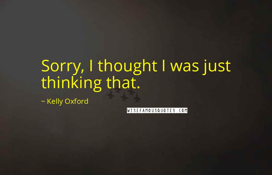 Kelly Oxford Quotes: Sorry, I thought I was just thinking that.