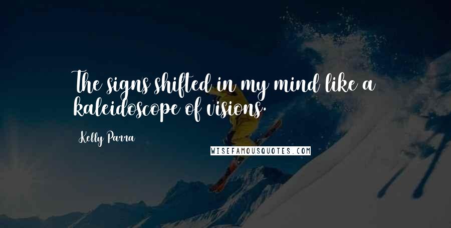 Kelly Parra Quotes: The signs shifted in my mind like a kaleidoscope of visions.