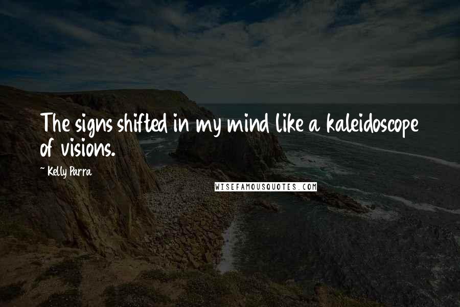 Kelly Parra Quotes: The signs shifted in my mind like a kaleidoscope of visions.