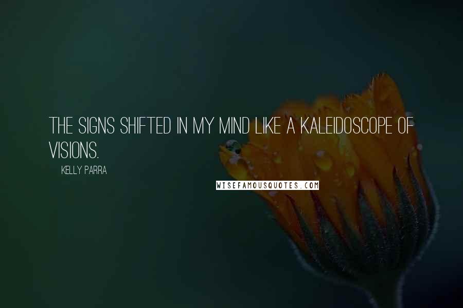 Kelly Parra Quotes: The signs shifted in my mind like a kaleidoscope of visions.