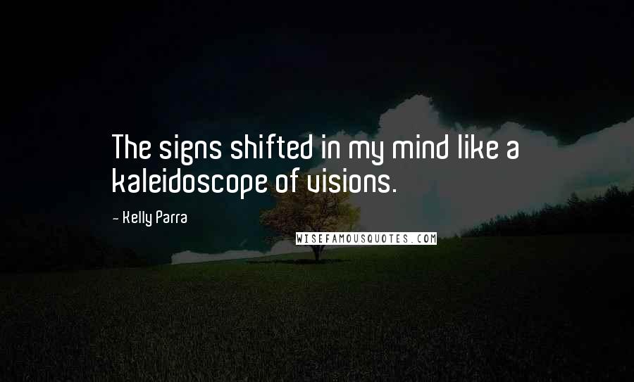 Kelly Parra Quotes: The signs shifted in my mind like a kaleidoscope of visions.