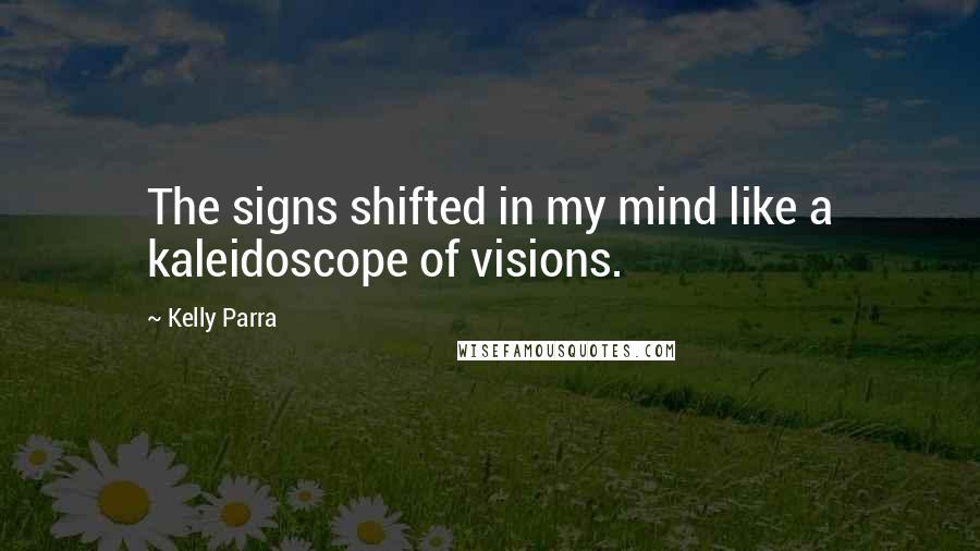Kelly Parra Quotes: The signs shifted in my mind like a kaleidoscope of visions.