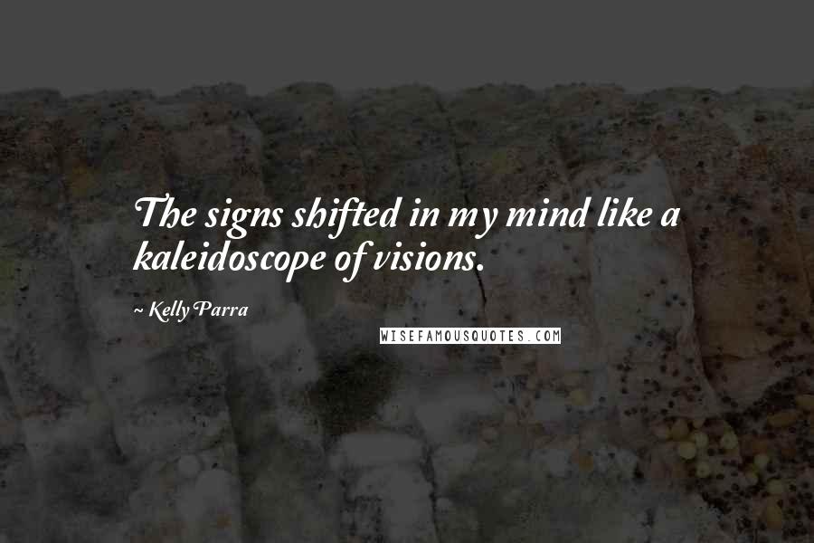 Kelly Parra Quotes: The signs shifted in my mind like a kaleidoscope of visions.