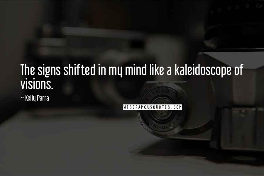 Kelly Parra Quotes: The signs shifted in my mind like a kaleidoscope of visions.