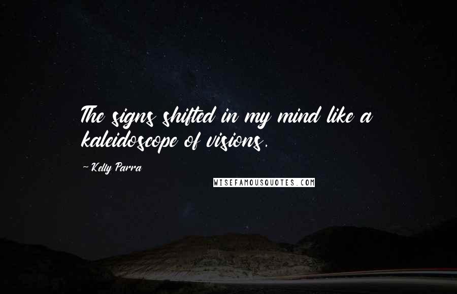 Kelly Parra Quotes: The signs shifted in my mind like a kaleidoscope of visions.