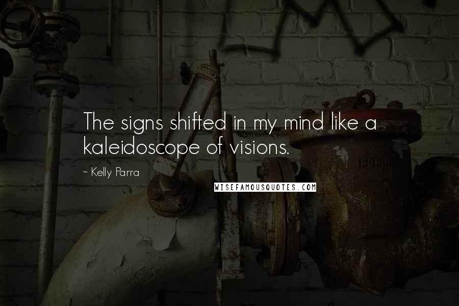 Kelly Parra Quotes: The signs shifted in my mind like a kaleidoscope of visions.