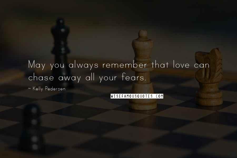 Kelly Pedersen Quotes: May you always remember that love can chase away all your fears.