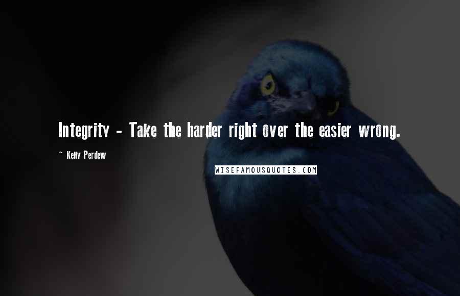 Kelly Perdew Quotes: Integrity - Take the harder right over the easier wrong.