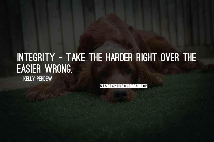 Kelly Perdew Quotes: Integrity - Take the harder right over the easier wrong.