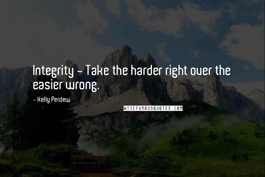 Kelly Perdew Quotes: Integrity - Take the harder right over the easier wrong.