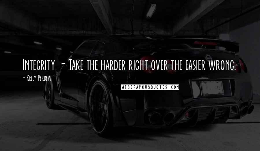 Kelly Perdew Quotes: Integrity - Take the harder right over the easier wrong.