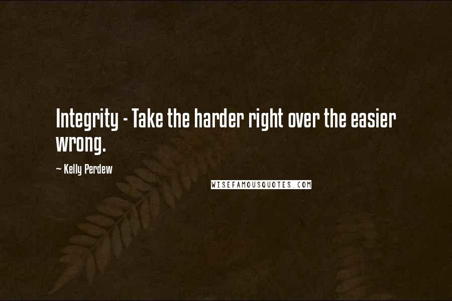 Kelly Perdew Quotes: Integrity - Take the harder right over the easier wrong.