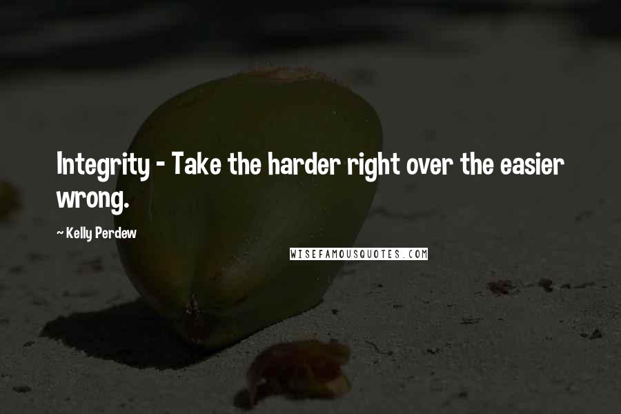 Kelly Perdew Quotes: Integrity - Take the harder right over the easier wrong.