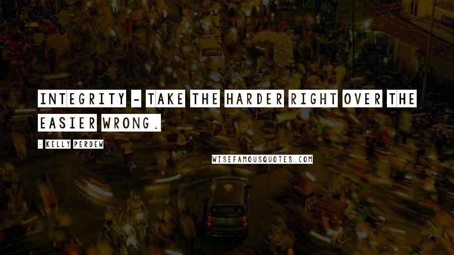 Kelly Perdew Quotes: Integrity - Take the harder right over the easier wrong.