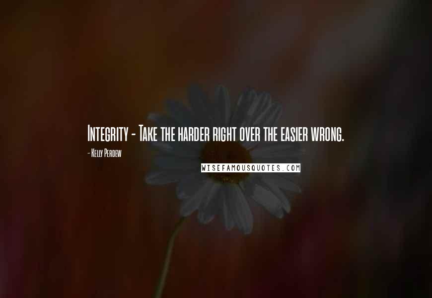 Kelly Perdew Quotes: Integrity - Take the harder right over the easier wrong.