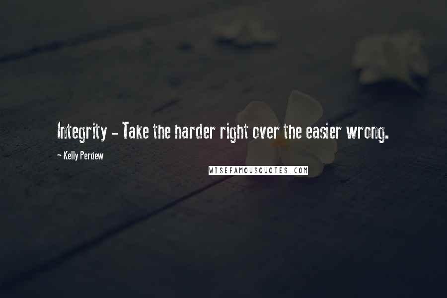 Kelly Perdew Quotes: Integrity - Take the harder right over the easier wrong.