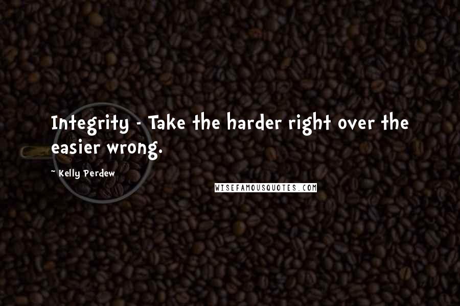 Kelly Perdew Quotes: Integrity - Take the harder right over the easier wrong.