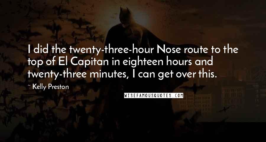 Kelly Preston Quotes: I did the twenty-three-hour Nose route to the top of El Capitan in eighteen hours and twenty-three minutes, I can get over this.