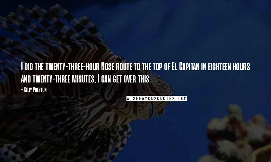 Kelly Preston Quotes: I did the twenty-three-hour Nose route to the top of El Capitan in eighteen hours and twenty-three minutes, I can get over this.