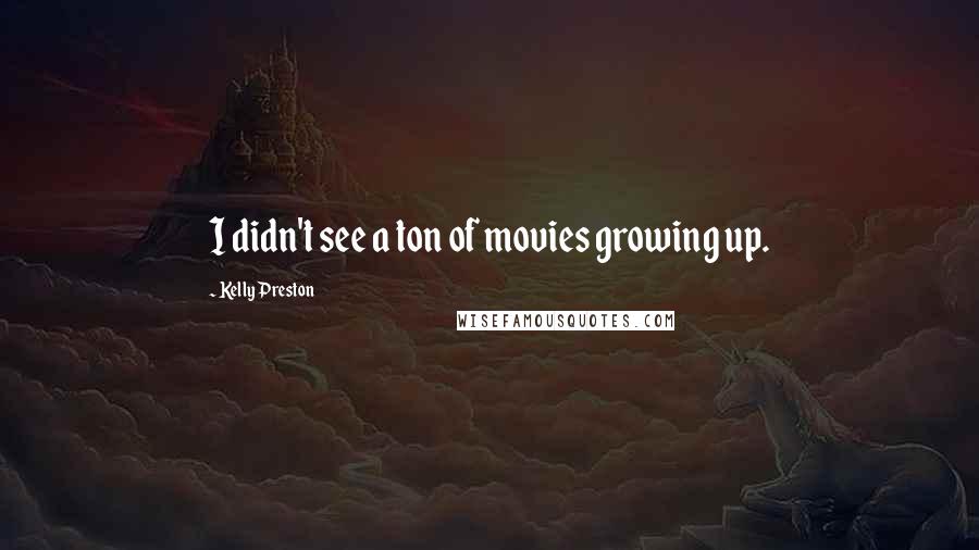 Kelly Preston Quotes: I didn't see a ton of movies growing up.