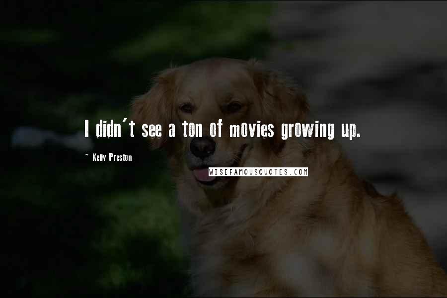Kelly Preston Quotes: I didn't see a ton of movies growing up.