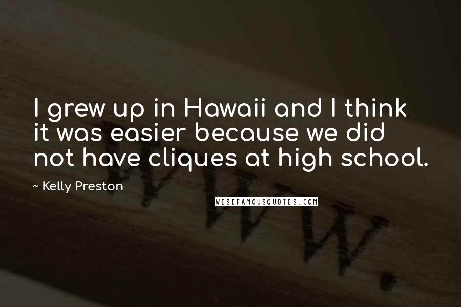 Kelly Preston Quotes: I grew up in Hawaii and I think it was easier because we did not have cliques at high school.