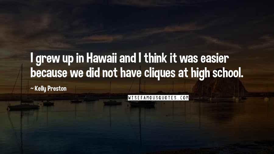 Kelly Preston Quotes: I grew up in Hawaii and I think it was easier because we did not have cliques at high school.