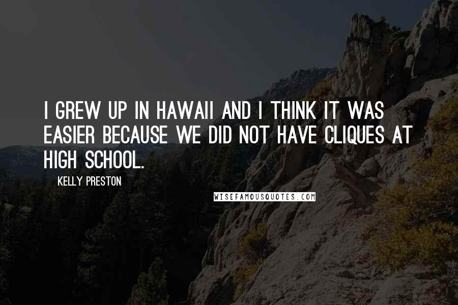 Kelly Preston Quotes: I grew up in Hawaii and I think it was easier because we did not have cliques at high school.