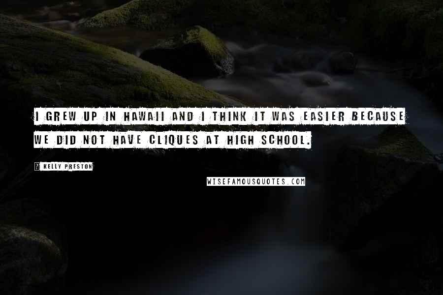 Kelly Preston Quotes: I grew up in Hawaii and I think it was easier because we did not have cliques at high school.