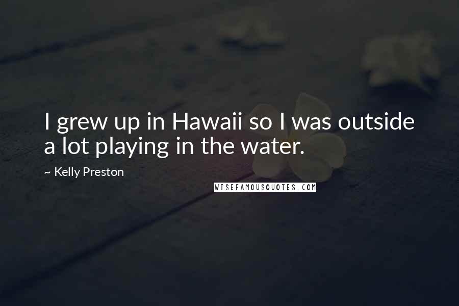 Kelly Preston Quotes: I grew up in Hawaii so I was outside a lot playing in the water.