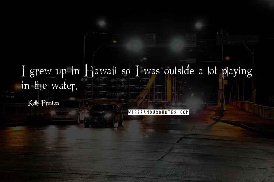 Kelly Preston Quotes: I grew up in Hawaii so I was outside a lot playing in the water.