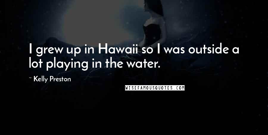 Kelly Preston Quotes: I grew up in Hawaii so I was outside a lot playing in the water.